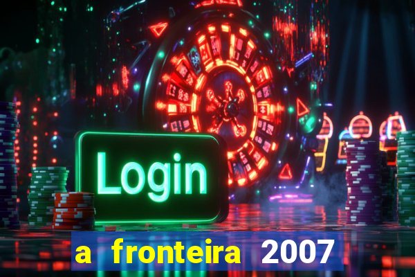 a fronteira 2007 filme completo dublado